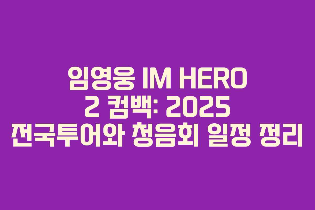 임영웅 IM HERO 2 컴백: 2025 전국투어와 청음회 일정 정리