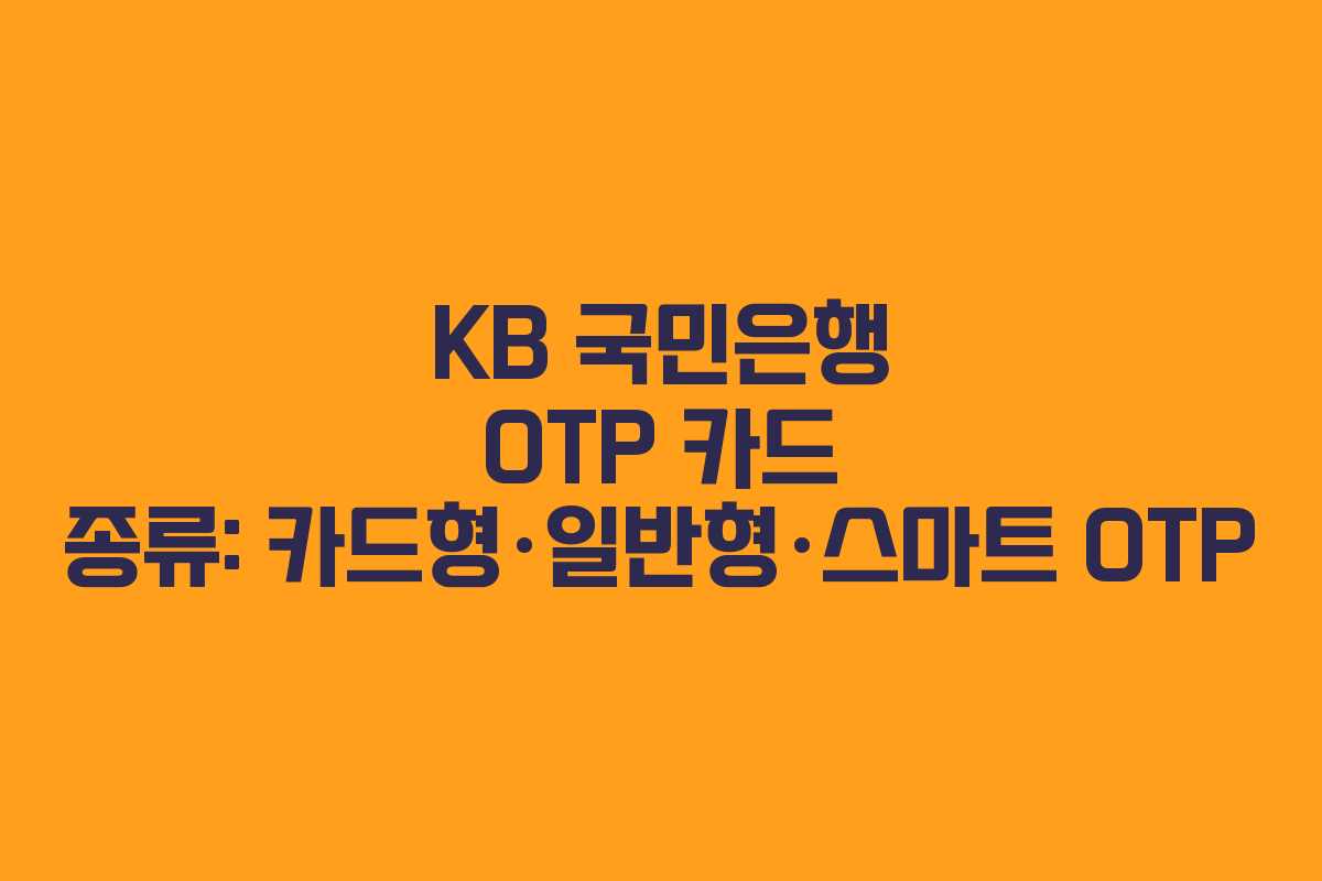 KB 국민은행 OTP 카드 종류: 카드형·일반형·스마트 OTP