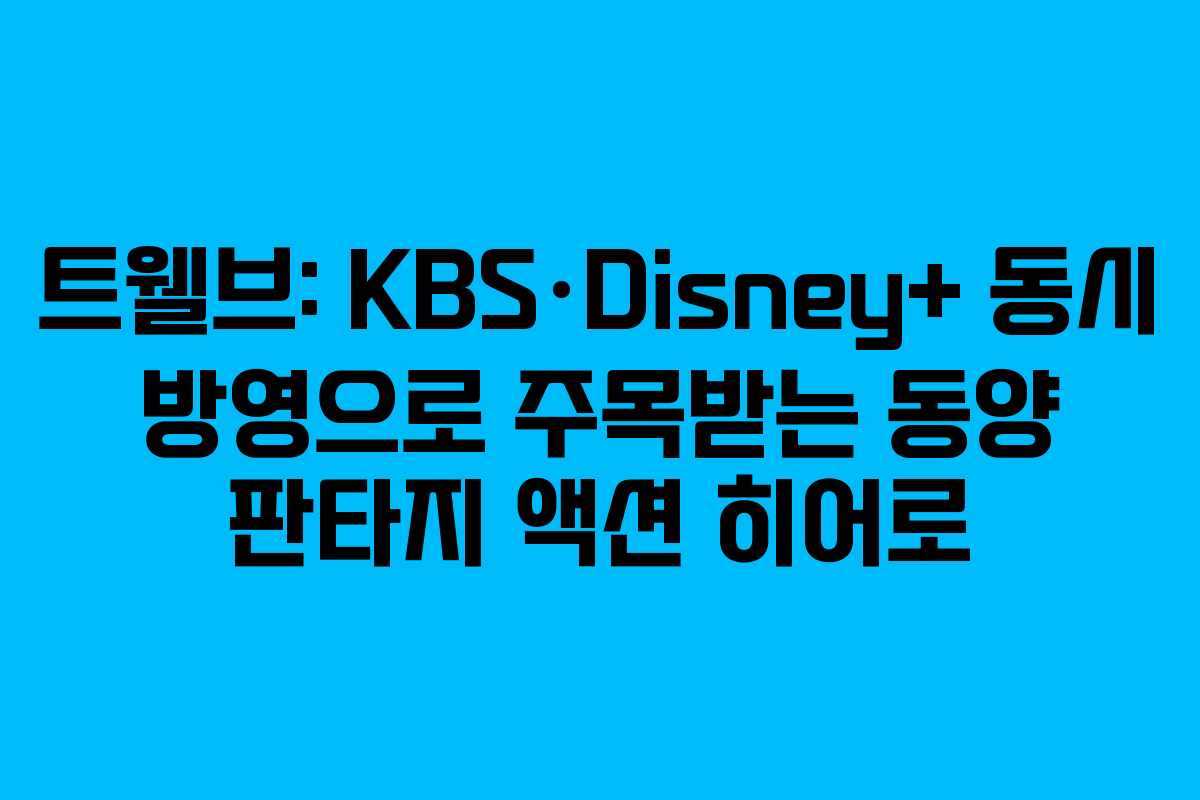 트웰브: KBS·Disney+ 동시 방영으로 주목받는 동양 판타지 액션 히어로
