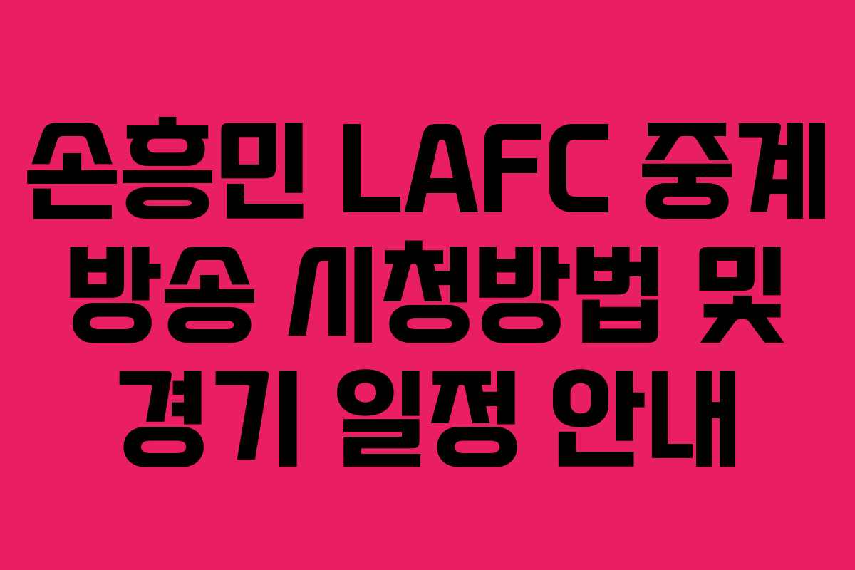 손흥민 LAFC 중계 방송 시청방법 및 경기 일정 안내