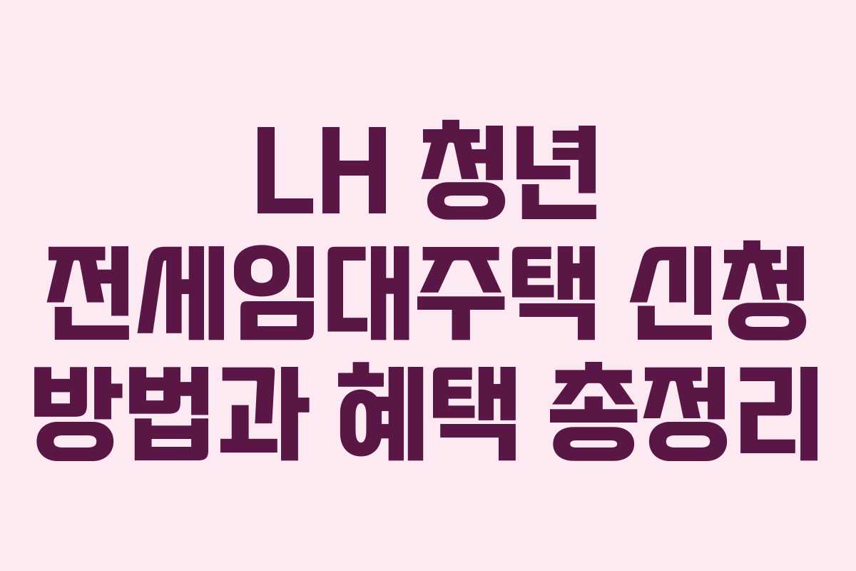 LH 청년 전세임대주택 신청 방법과 혜택 총정리