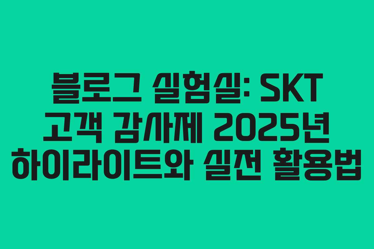 블로그 실험실: SKT 고객 감사제 2025년 하이라이트와 실전 활용법