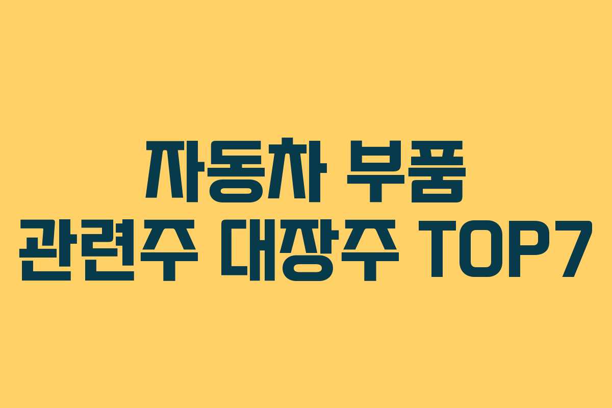 자동차 부품 관련주 대장주 TOP7