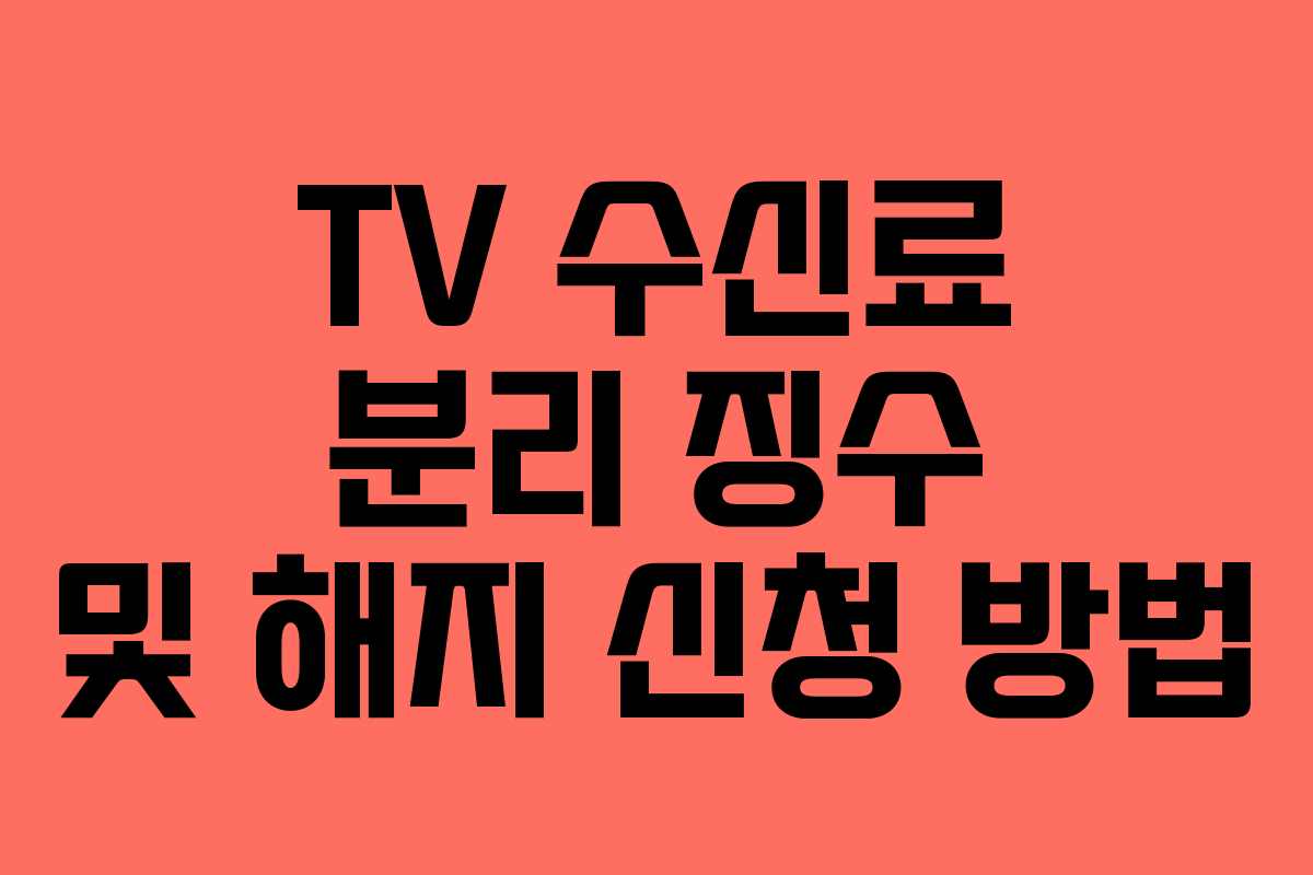 TV 수신료 분리 징수 및 해지 신청 방법