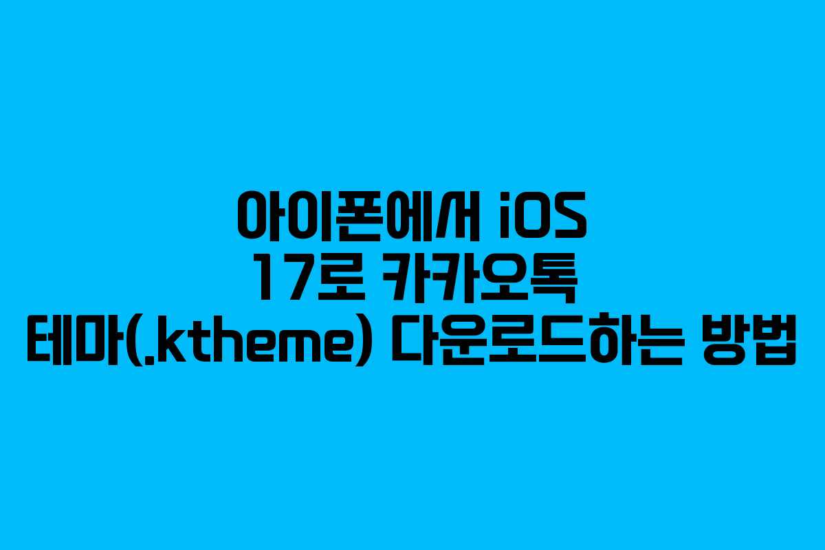 아이폰에서 iOS 17로 카카오톡 테마(.ktheme) 다운로드하는 방법