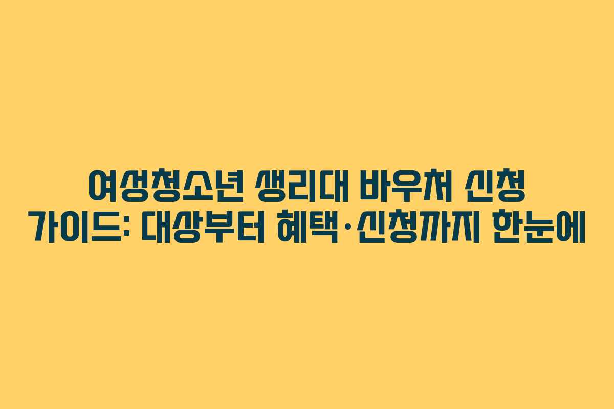 여성청소년 생리대 바우처 신청 가이드: 대상부터 혜택·신청까지 한눈에