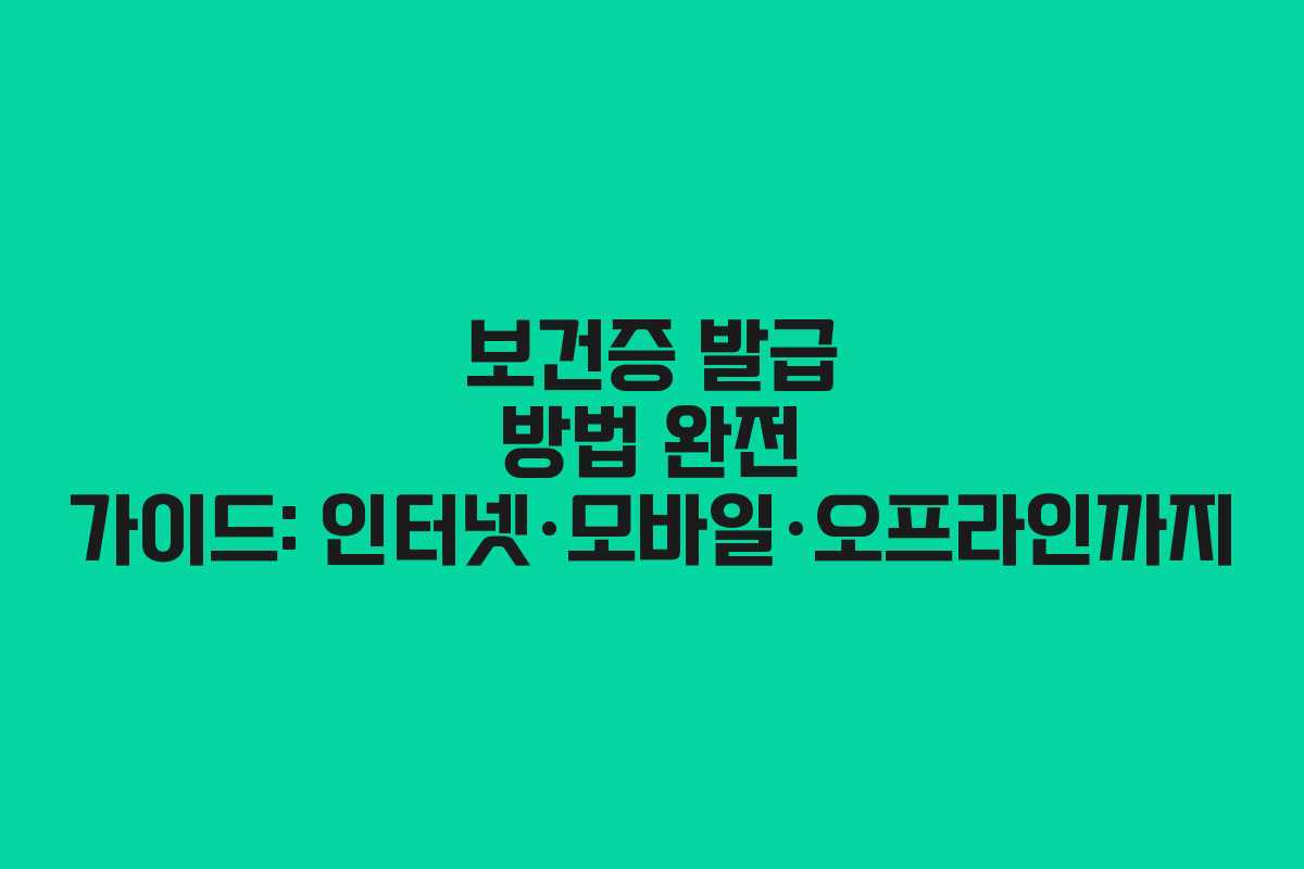 보건증 발급 방법 완전 가이드: 인터넷·모바일·오프라인까지