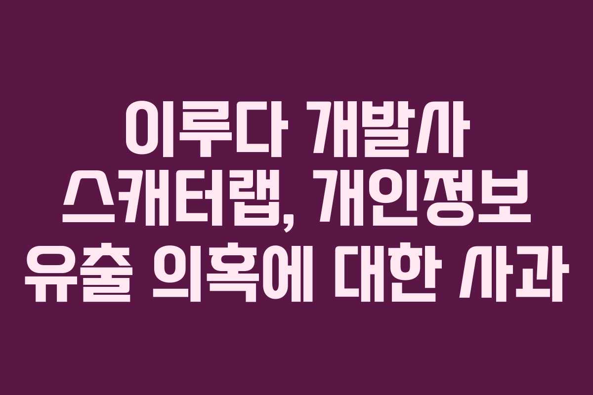 이루다 개발사 스캐터랩, 개인정보 유출 의혹에 대한 사과
