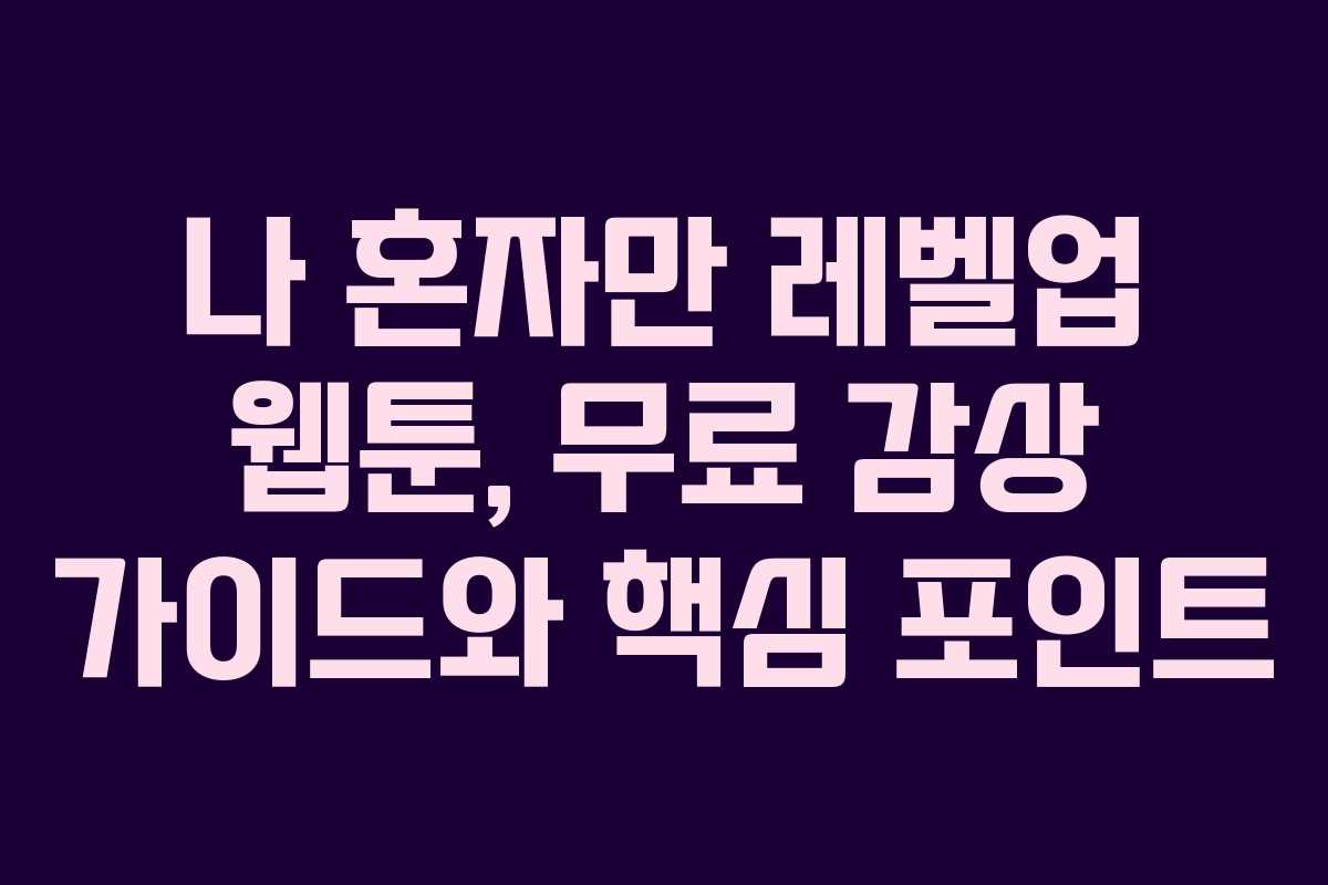 나 혼자만 레벨업 웹툰, 무료 감상 가이드와 핵심 포인트