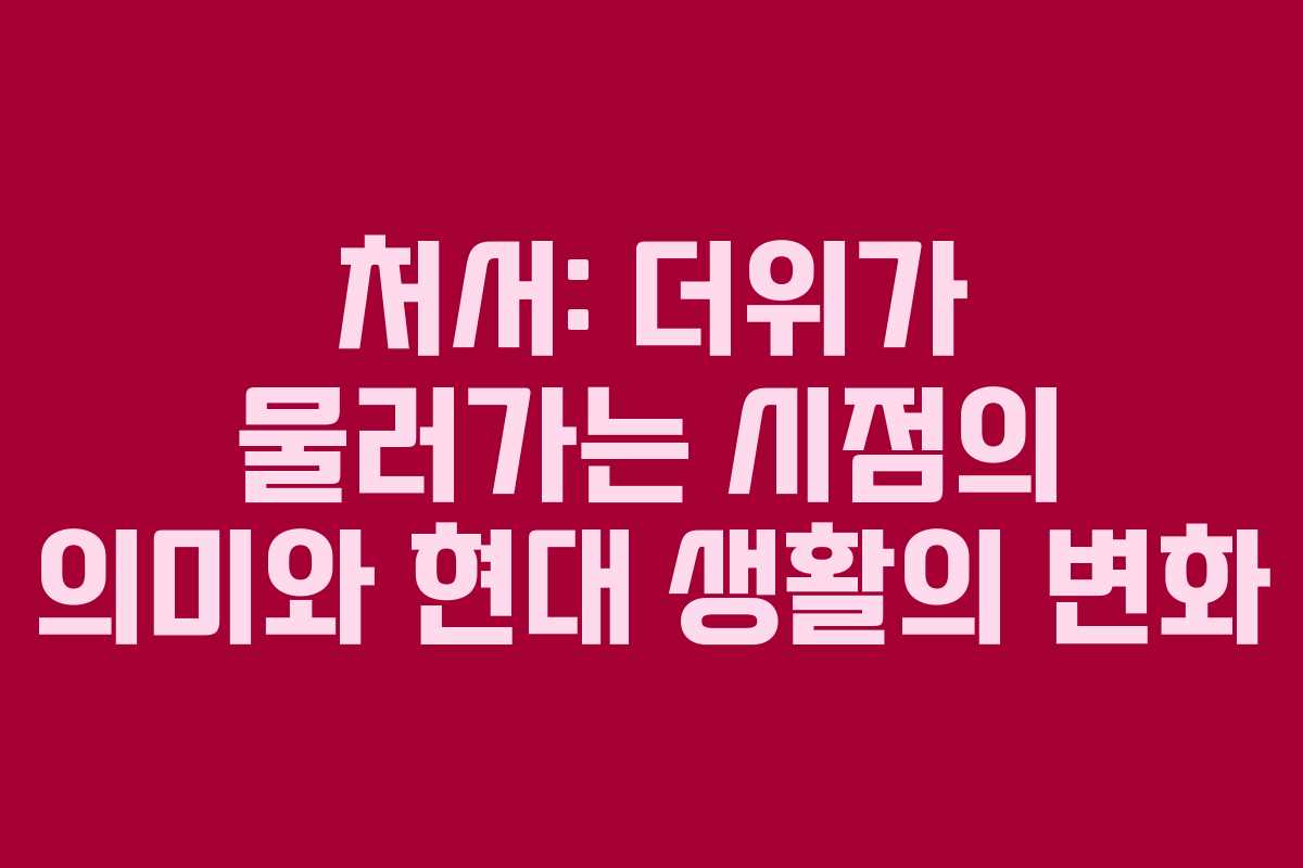 처서: 더위가 물러가는 시점의 의미와 현대 생활의 변화