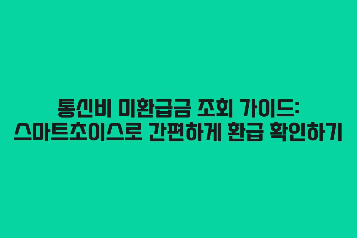 통신비 미환급금 조회 가이드: 스마트초이스로 간편하게 환급 확인하기