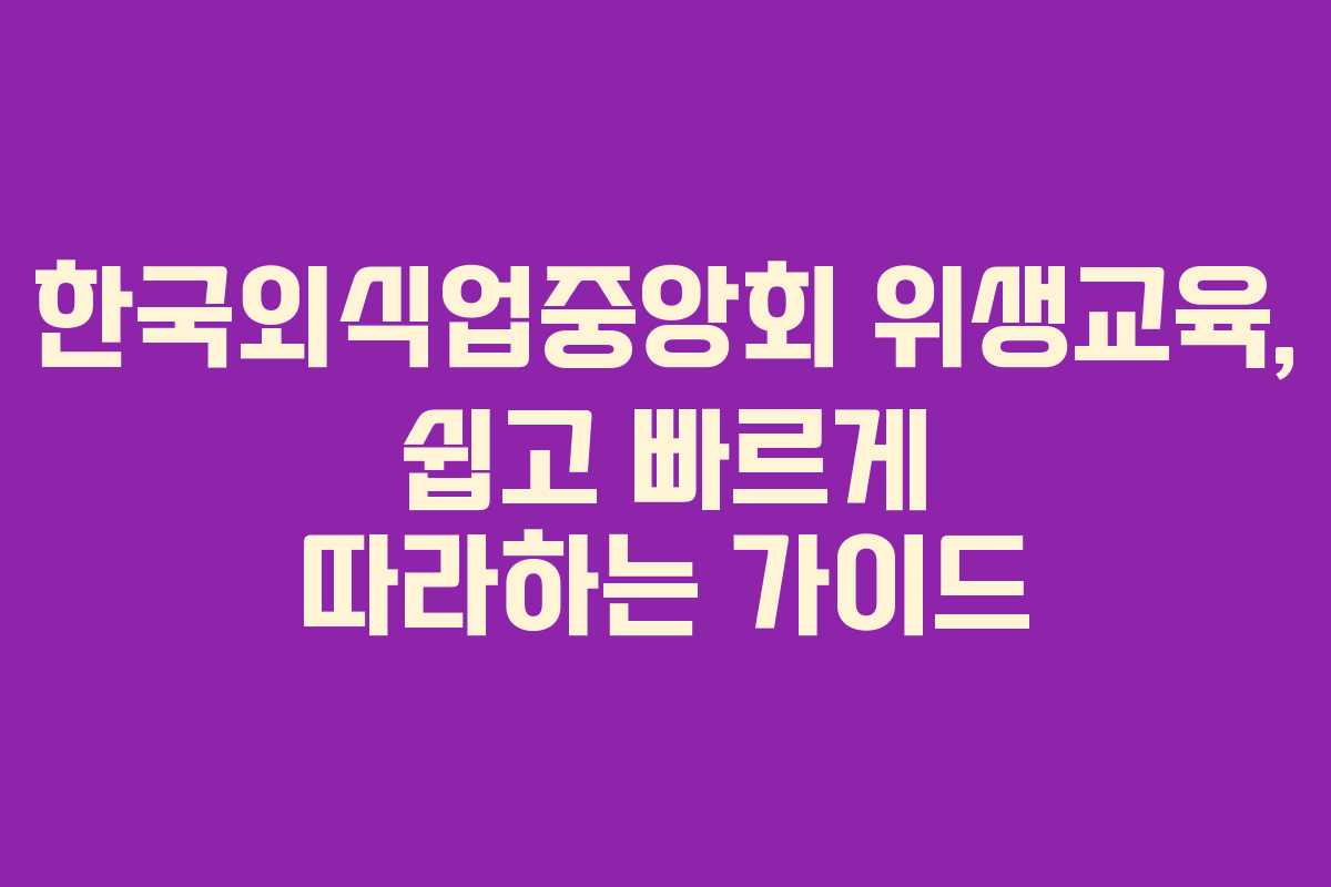 한국외식업중앙회 위생교육, 쉽고 빠르게 따라하는 가이드