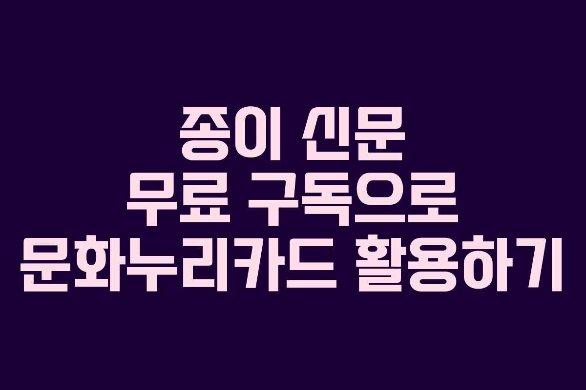 종이 신문 무료 구독으로 문화누리카드 활용하기