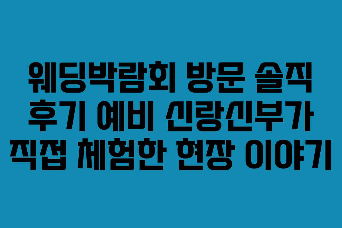 웨딩박람회 방문 솔직 후기 예비 신랑신부가 직접 체험한 현장 이야기