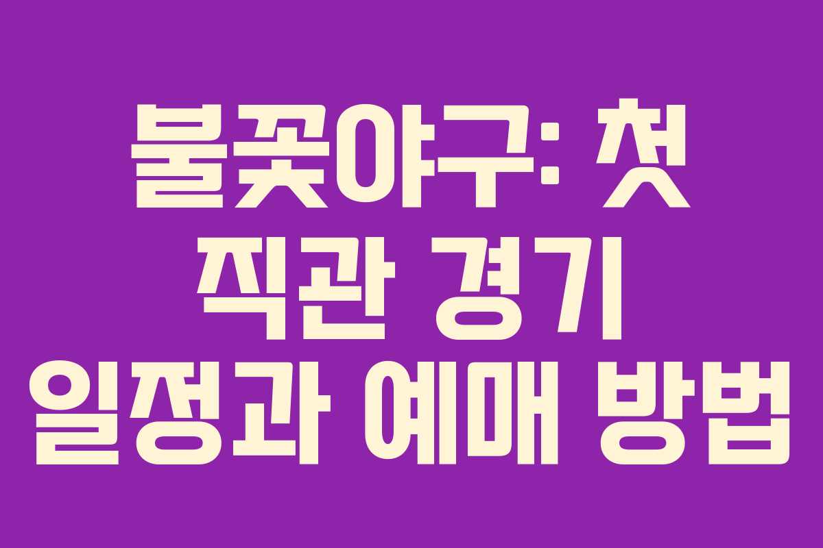 불꽃야구: 첫 직관 경기 일정과 예매 방법