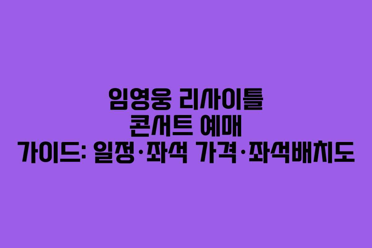 임영웅 리사이틀 콘서트 예매 가이드: 일정·좌석 가격·좌석배치도