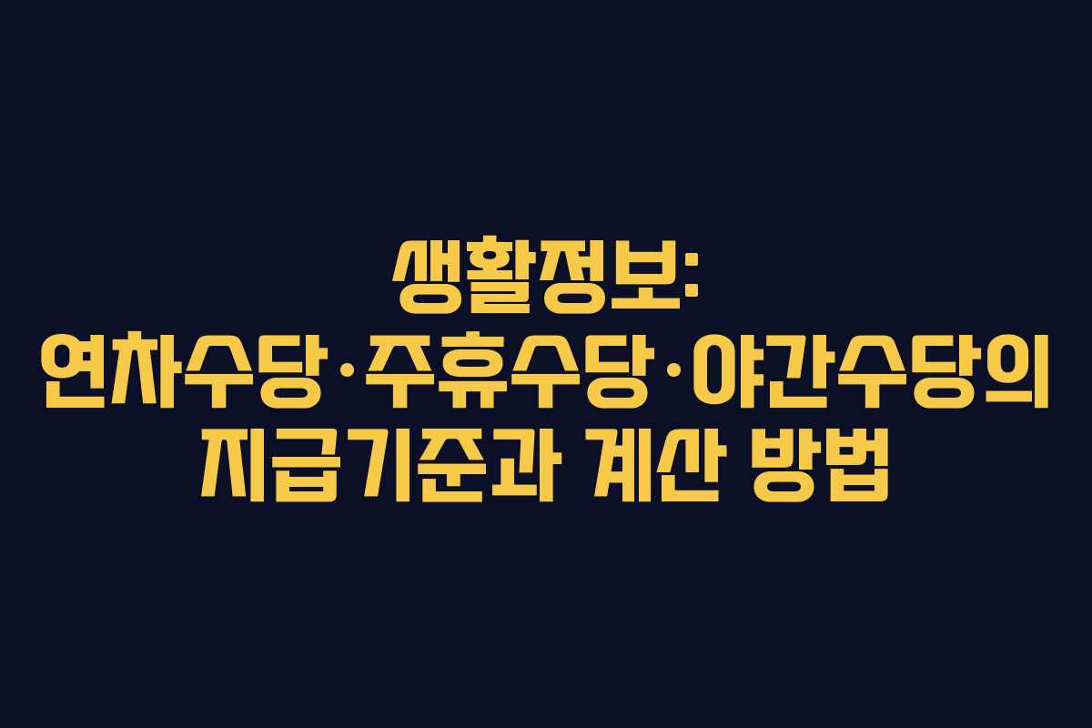 생활정보: 연차수당·주휴수당·야간수당의 지급기준과 계산 방법