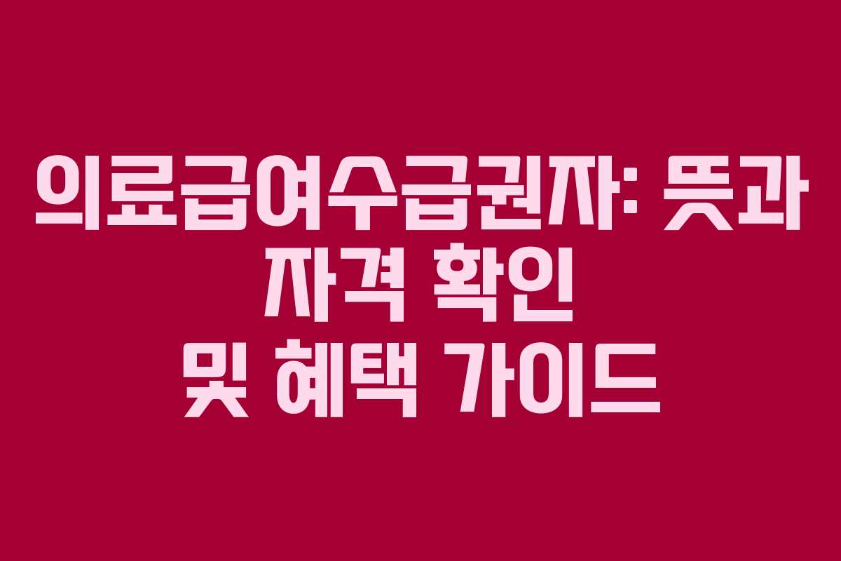 의료급여수급권자: 뜻과 자격 확인 및 혜택 가이드