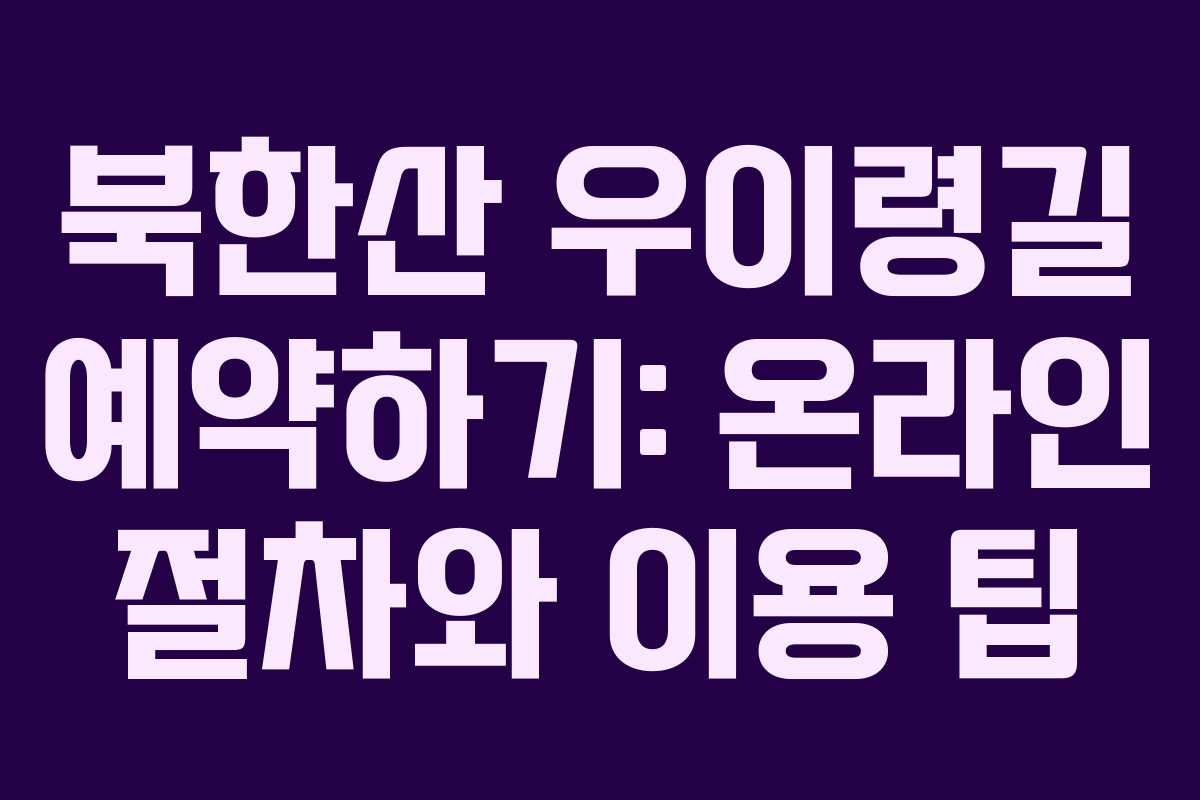 북한산 우이령길 예약하기: 온라인 절차와 이용 팁