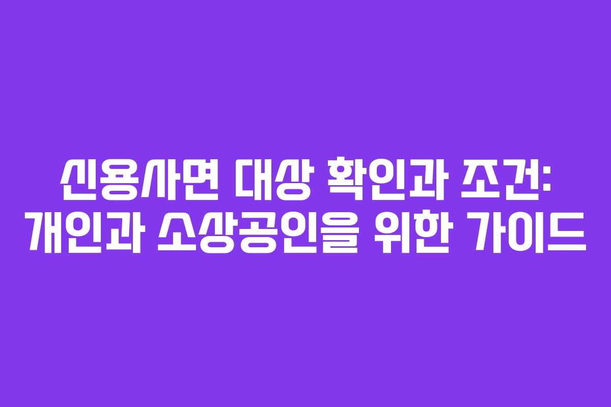 신용사면 대상 확인과 조건: 개인과 소상공인을 위한 가이드