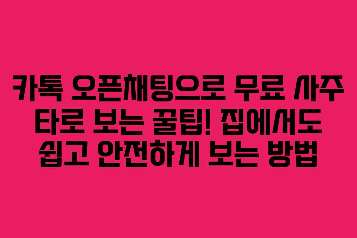 카톡 오픈채팅으로 무료 사주 타로 보는 꿀팁! 집에서도 쉽고 안전하게 보는 방법