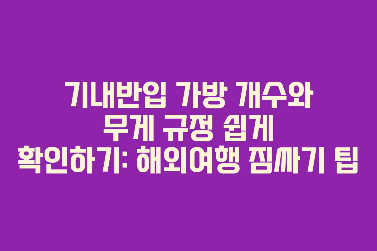 기내반입 가방 개수와 무게 규정 쉽게 확인하기: 해외여행 짐싸기 팁
