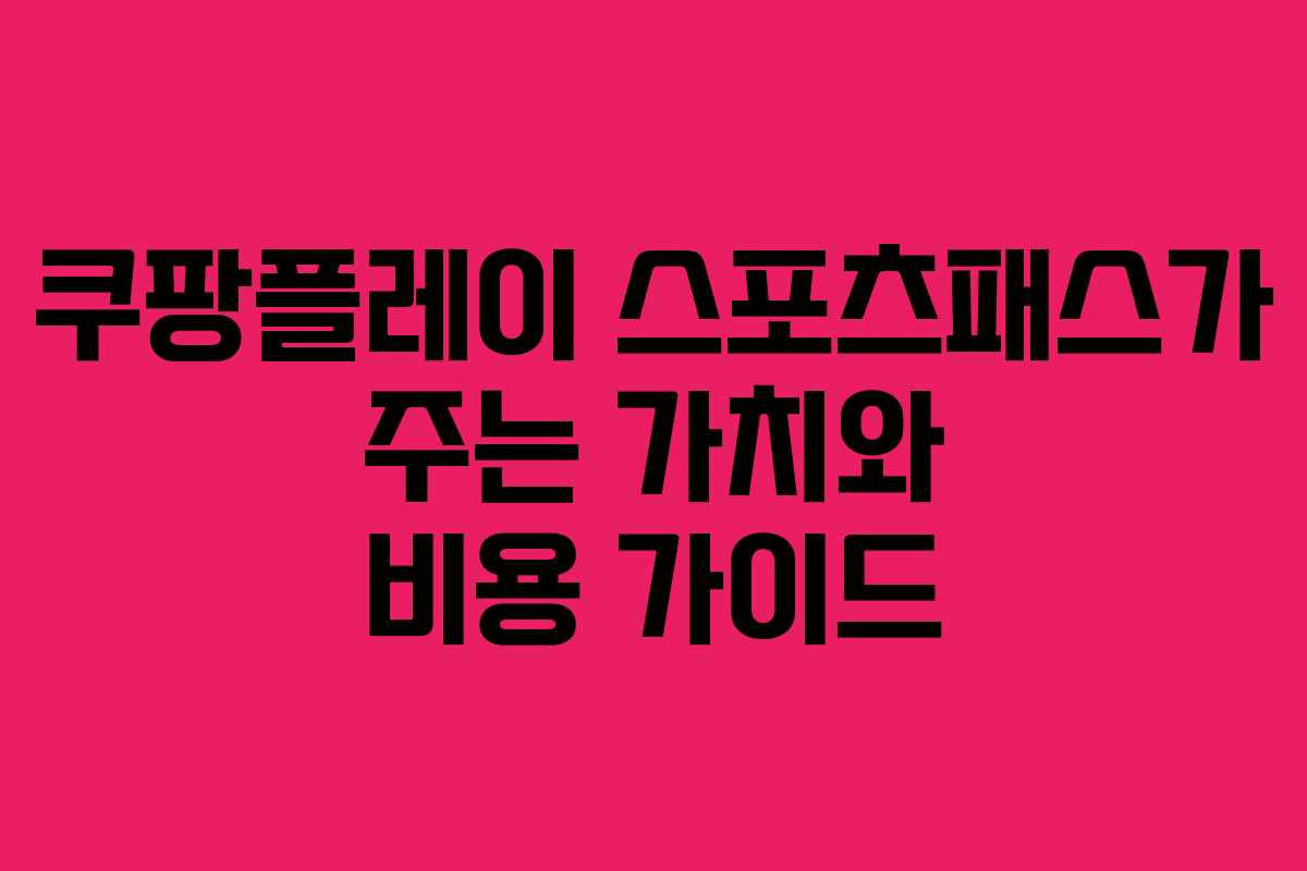 쿠팡플레이 스포츠패스가 주는 가치와 비용 가이드
