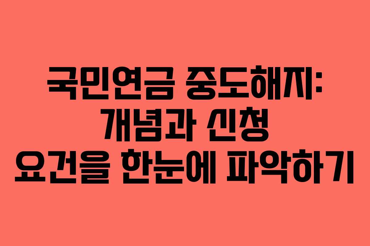 국민연금 중도해지: 개념과 신청 요건을 한눈에 파악하기