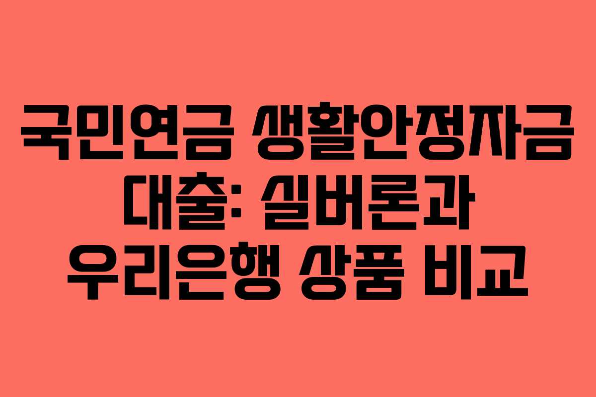 국민연금 생활안정자금 대출: 실버론과 우리은행 상품 비교