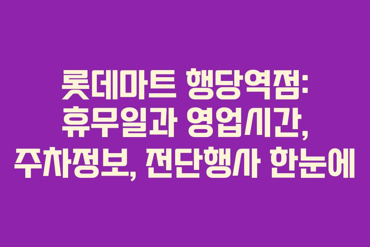 롯데마트 행당역점: 휴무일과 영업시간, 주차정보, 전단행사 한눈에