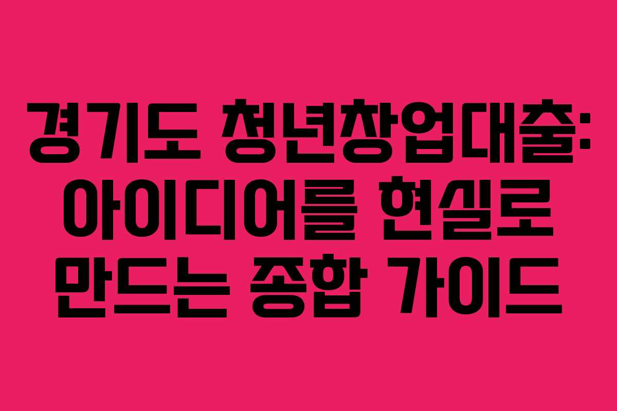 경기도 청년창업대출: 아이디어를 현실로 만드는 종합 가이드