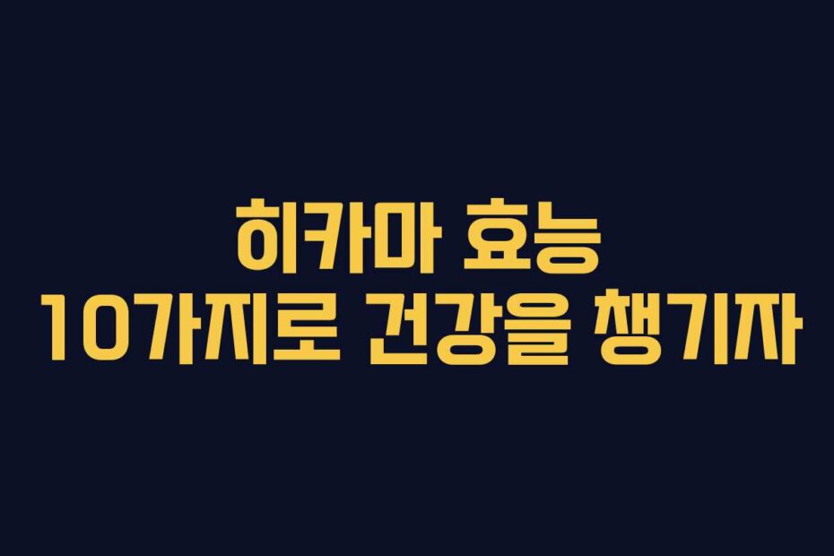 히카마 효능 10가지로 건강을 챙기자