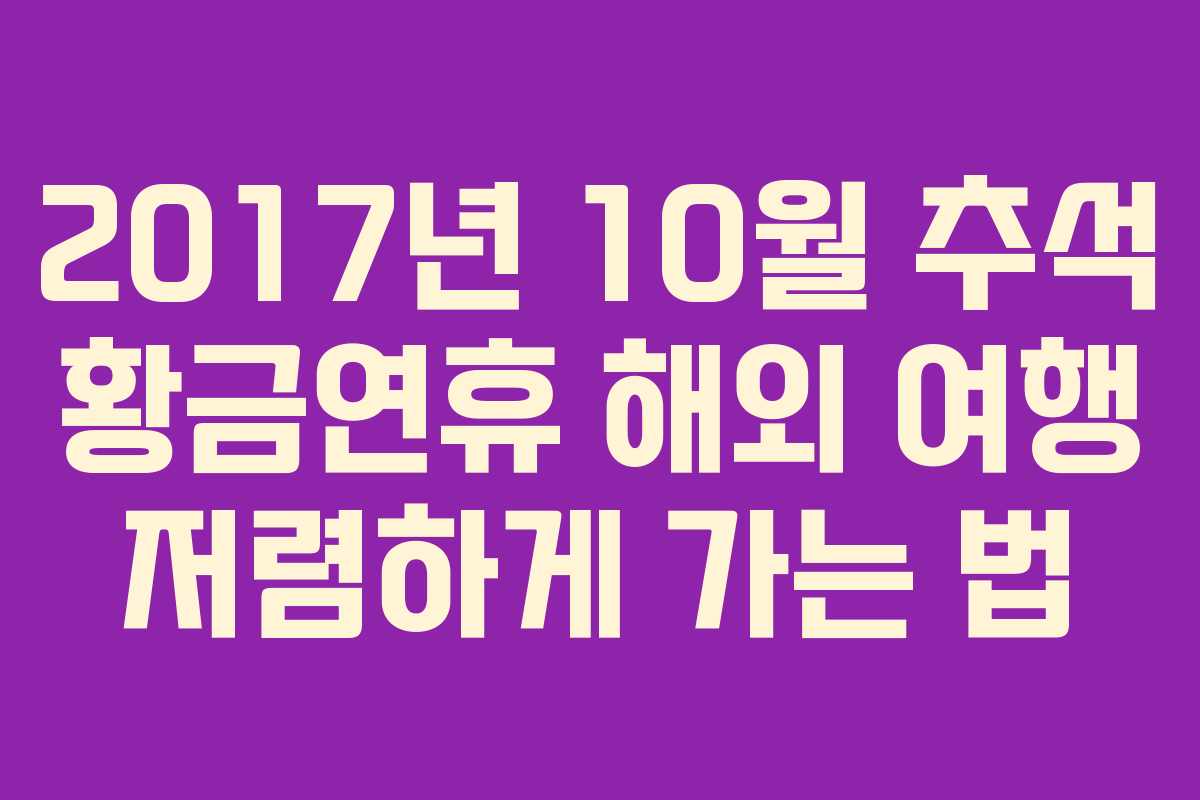 2017년 10월 추석 황금연휴 해외 여행 저렴하게 가는 법