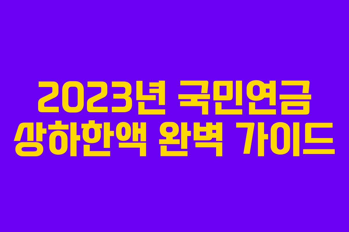 2023년 국민연금 상하한액 완벽 가이드