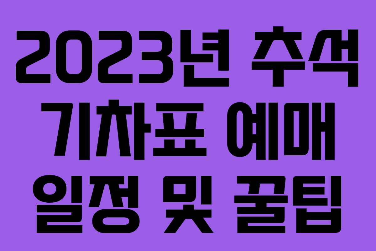 2023년 추석 기차표 예매 일정 및 꿀팁