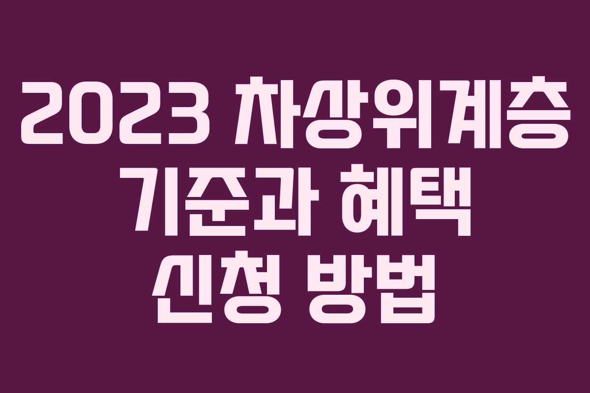 2023 차상위계층 기준과 혜택 신청 방법