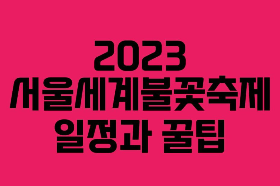 2023 서울세계불꽃축제 일정과 꿀팁
