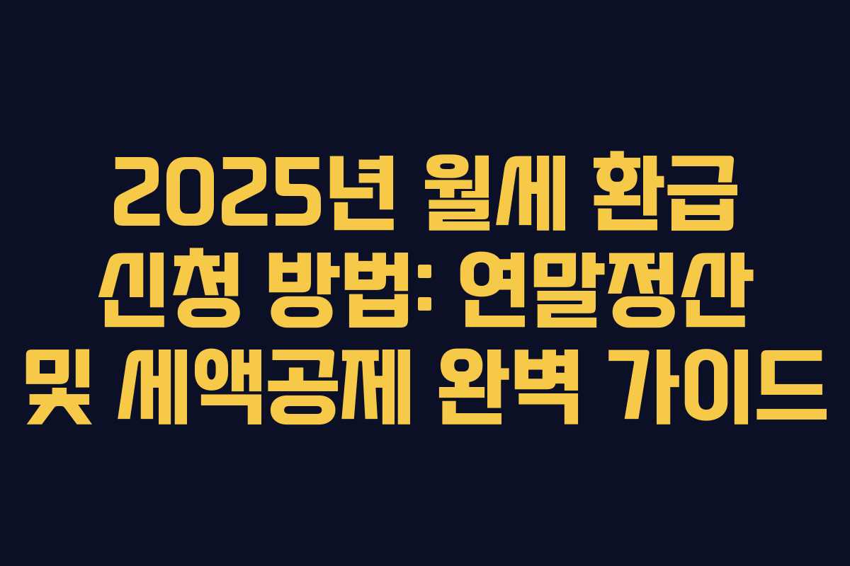 2025년 월세 환급 신청 방법: 연말정산 및 세액공제 완벽 가이드