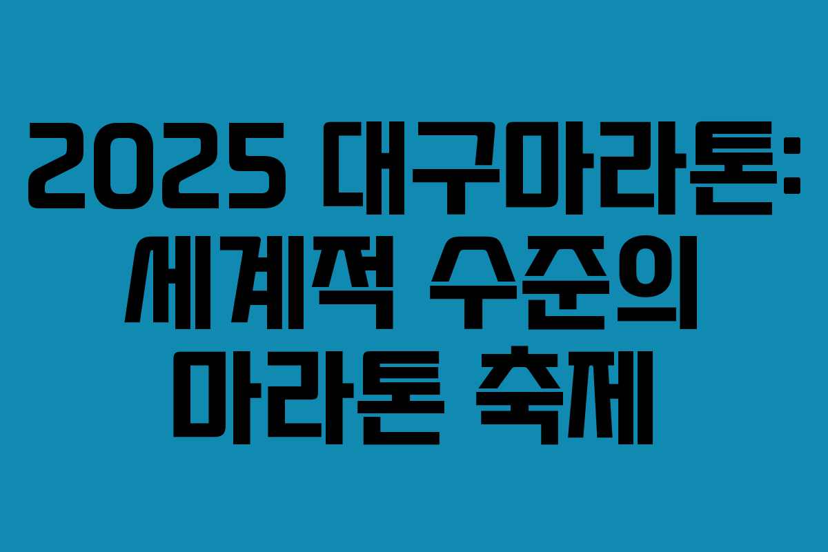 2025 대구마라톤: 세계적 수준의 마라톤 축제