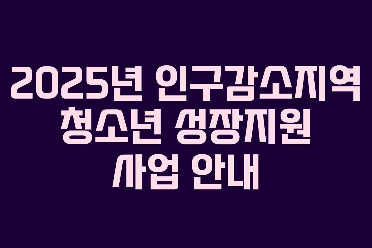 2025년 인구감소지역 청소년 성장지원 사업 안내