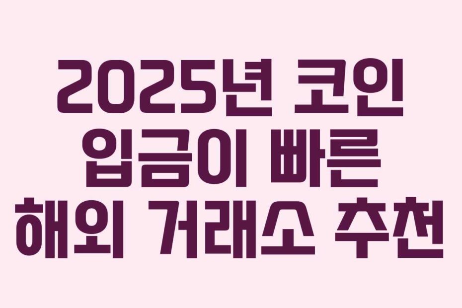 2025년 코인 입금이 빠른 해외 거래소 추천