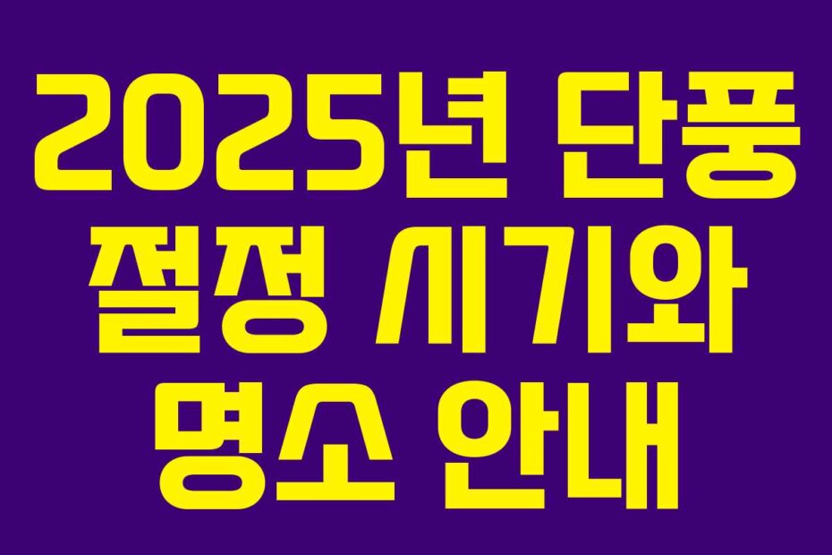 2025년 단풍 절정 시기와 명소 안내