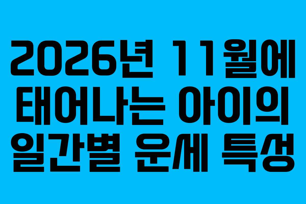 2026년 11월에 태어나는 아이의 일간별 운세 특성