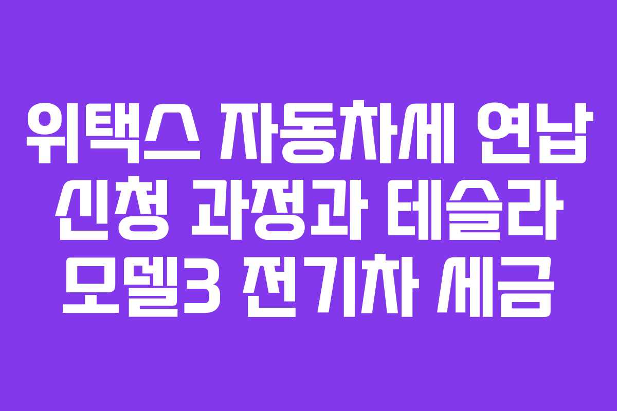 위택스 자동차세 연납 신청 과정과 테슬라 모델3 전기차 세금