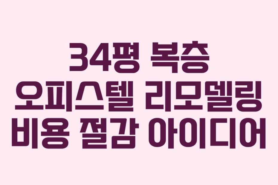 34평 복층 오피스텔 리모델링 비용 절감 아이디어