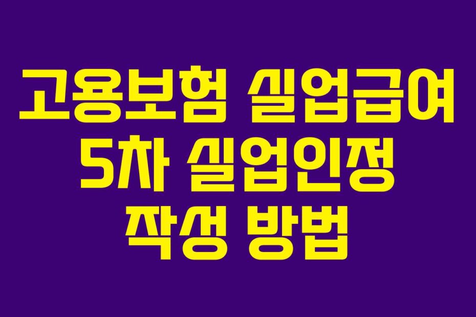 고용보험 실업급여 5차 실업인정 작성 방법