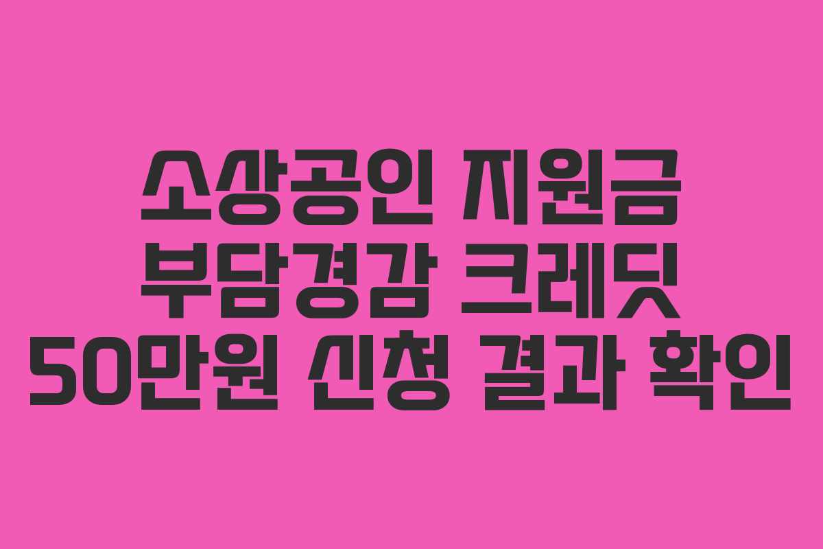 소상공인 지원금 부담경감 크레딧 50만원 신청 결과 확인