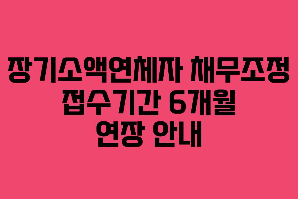 장기소액연체자 채무조정 접수기간 6개월 연장 안내