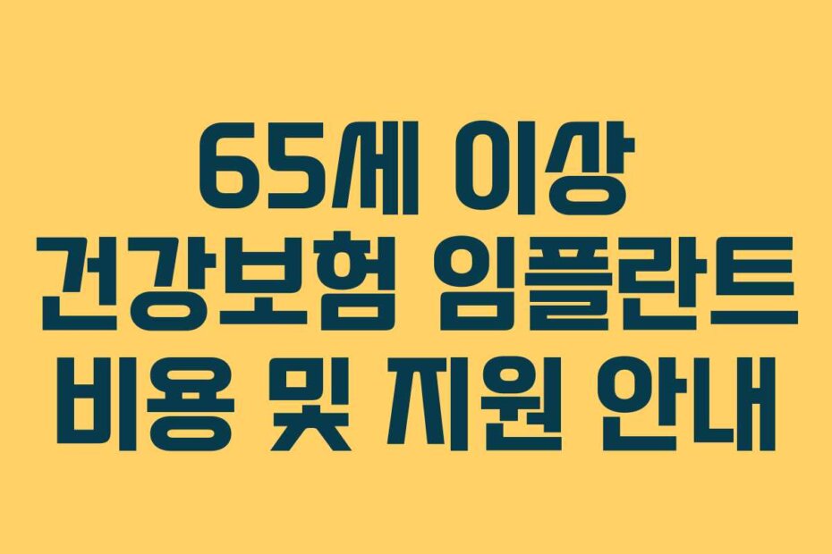65세 이상 건강보험 임플란트 비용 및 지원 안내