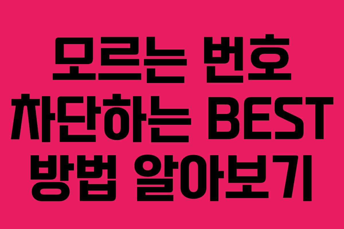 모르는 번호 차단하는 BEST 방법 알아보기